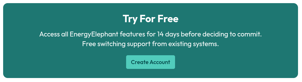 Access all EnergyElephant features for 14 days before deciding to commit. Free switching support from existing systems. Try for free by creating an account.